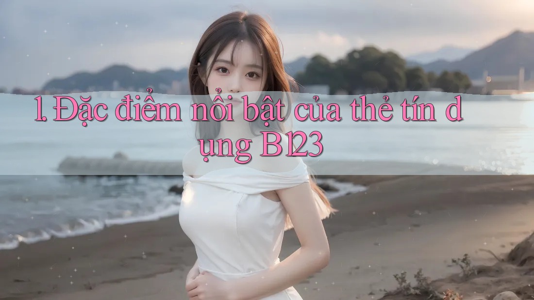 1. Đặc điểm nổi bật của thẻ tín dụng B123