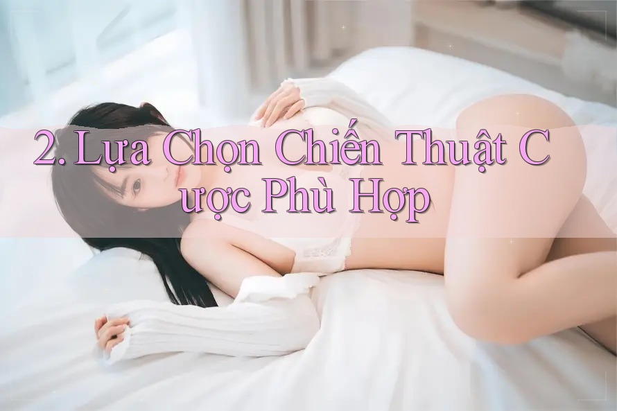 2. Lựa Chọn Chiến Thuật Cược Phù Hợp