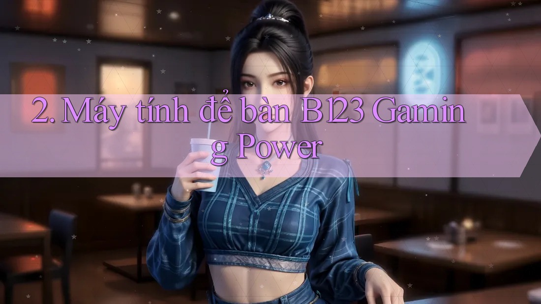2. Máy tính để bàn B123 Gaming Power