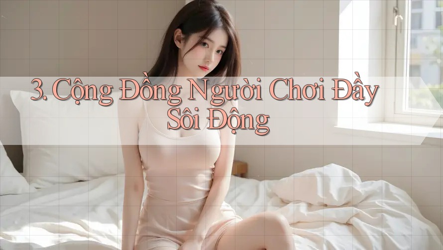 3. Cộng Đồng Người Chơi Đầy Sôi Động