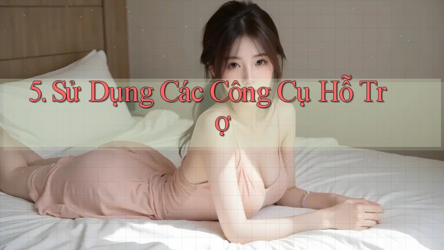 5. Sử Dụng Các Công Cụ Hỗ Trợ