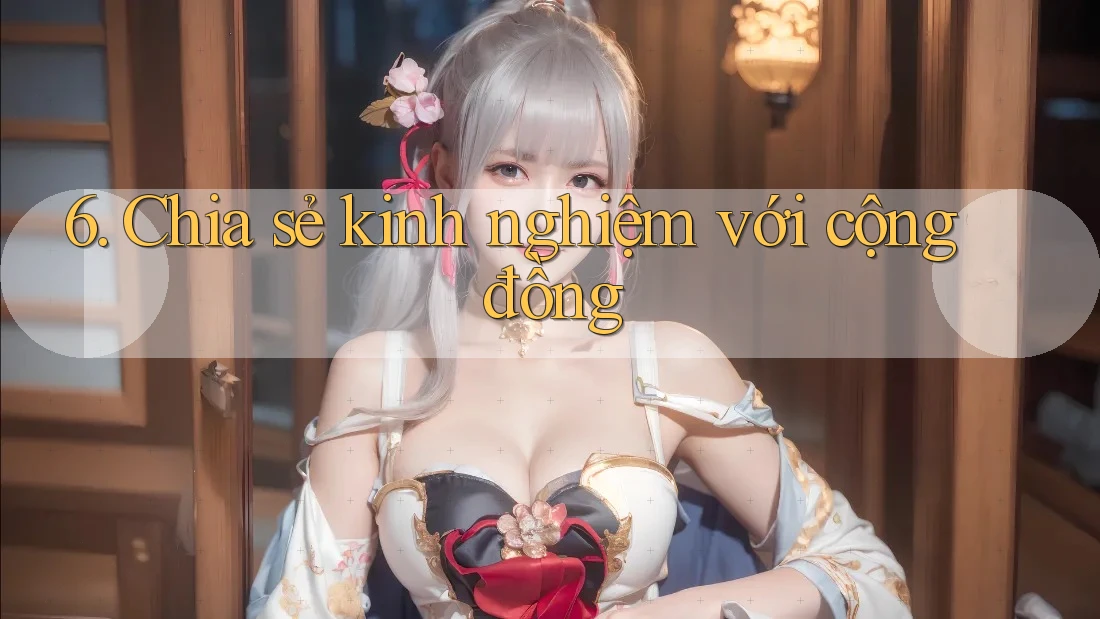 6. Chia sẻ kinh nghiệm với cộng đồng