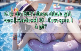 6 lý do B123 được đánh giá cao Android 10   free spin là gì