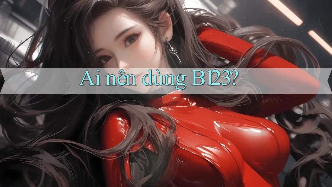 Ai nên dùng B123?