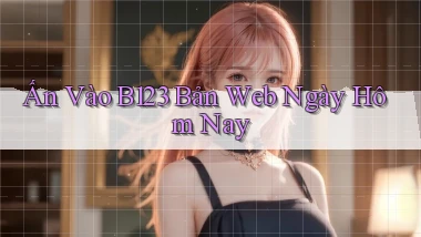 ấn vào b123 bản web ngày hôm nay
