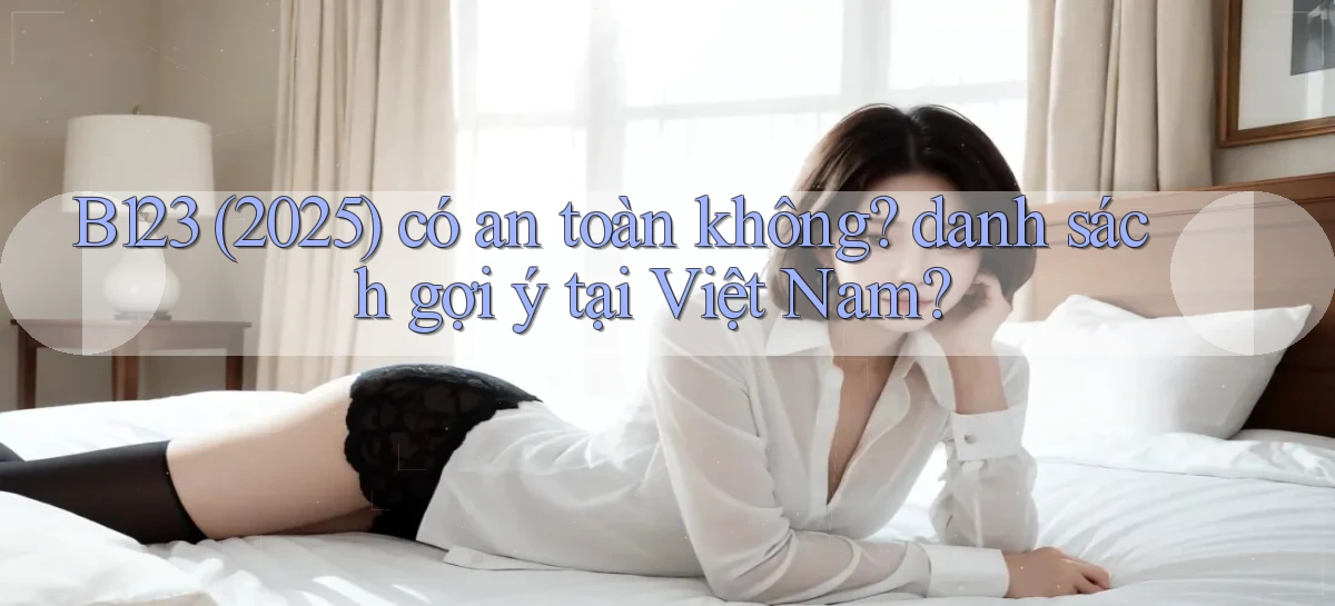 B123 (2025) có an toàn không danh sách gợi ý tại Việt Nam