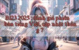 B123 2025 đánh giá phiên bản tiếng Việt, cập nhật tháng 7