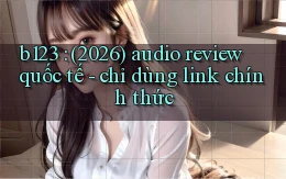 b123 (2026) audio review quốc tế   chỉ dùng link chính thức