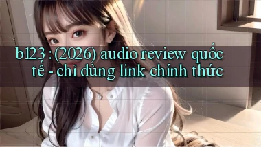 b123 (2026) audio review quốc tế   chỉ dùng link chính thức