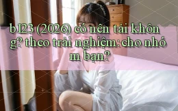 b123 (2026) có nên tải không theo trải nghiệm cho nhóm bạn