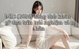 b123 (2026) đáng thử không dựa trên trải nghiệm cá nhân