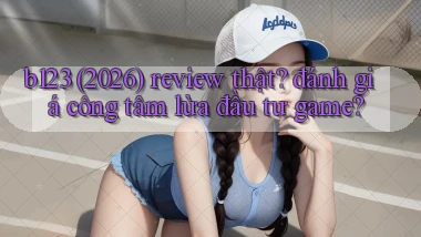 b123 (2026) review thật đánh giá công tâm lừa đầu tư game