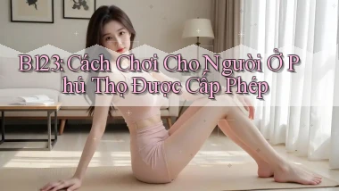 b123 cách chơi cho người ở Phú Thọ được cấp phép