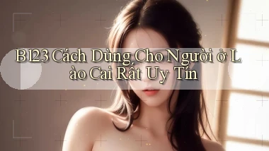 b123 cách dùng cho người ở Lào Cai rất uy tín