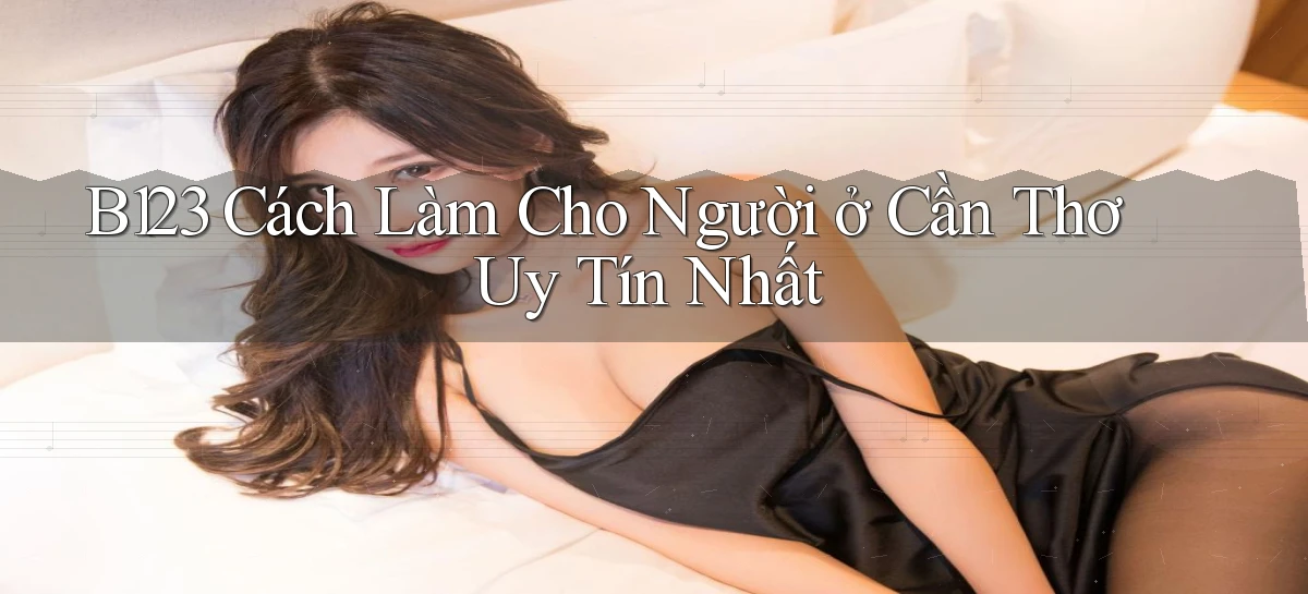 b123 cách làm cho người ở Cần Thơ uy tín nhất
