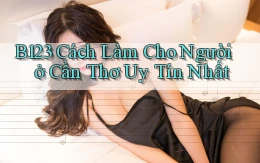 b123 cách làm cho người ở Cần Thơ uy tín nhất