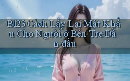 b123 cách lấy lại mật khẩu cho người ở Bến Tre dẫn đầu