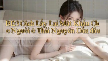 b123 cách lấy lại mật khẩu cho người ở Thái Nguyên dẫn đầu