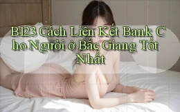 b123 cách liên kết bank cho người ở Bắc Giang tốt nhất