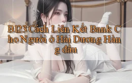b123 cách liên kết bank cho người ở Hải Dương hàng đầu
