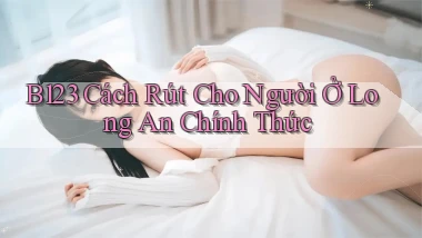 b123 cách rút cho người ở Long An chính thức