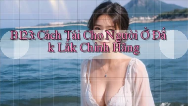 b123 cách tải cho người ở Đắk Lắk chính hãng