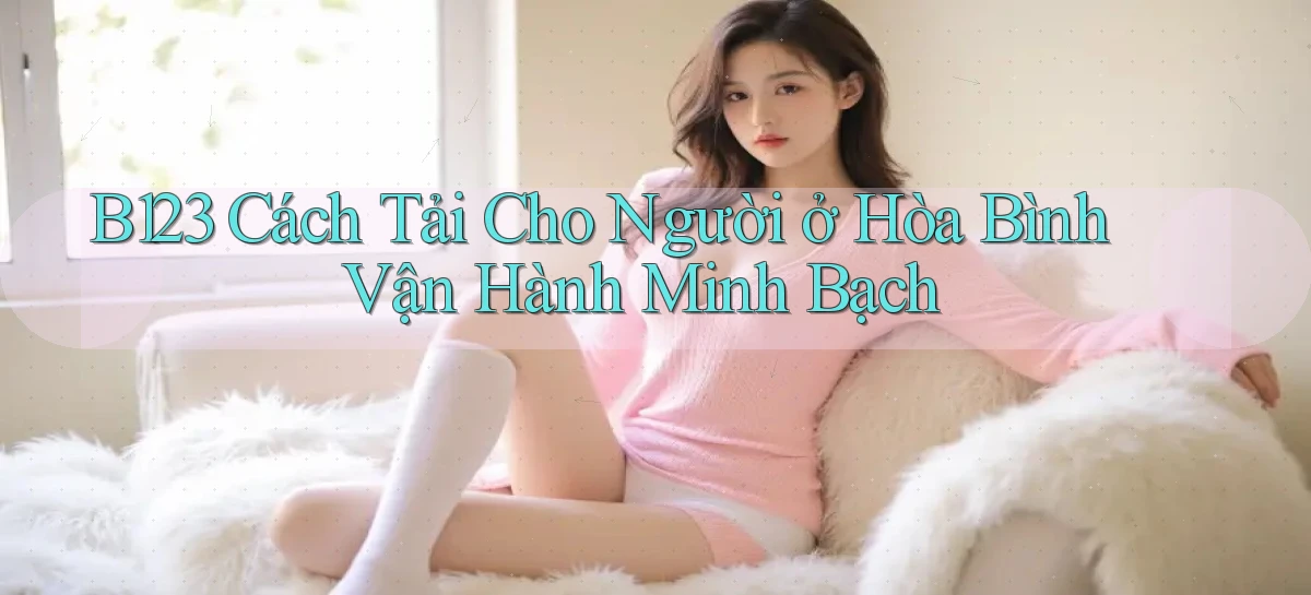 b123 cách tải cho người ở Hòa Bình vận hành minh bạch