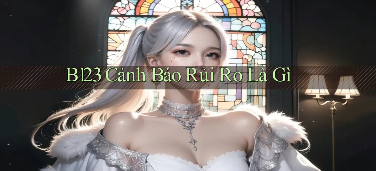 b123 cảnh báo rủi ro là gì