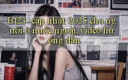 B123 cập nhật 2025 cho người ở nước ngoài, video hướng dẫn