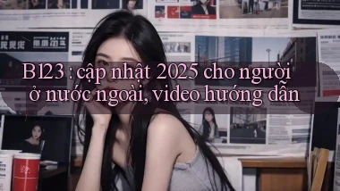 B123 cập nhật 2025 cho người ở nước ngoài, video hướng dẫn