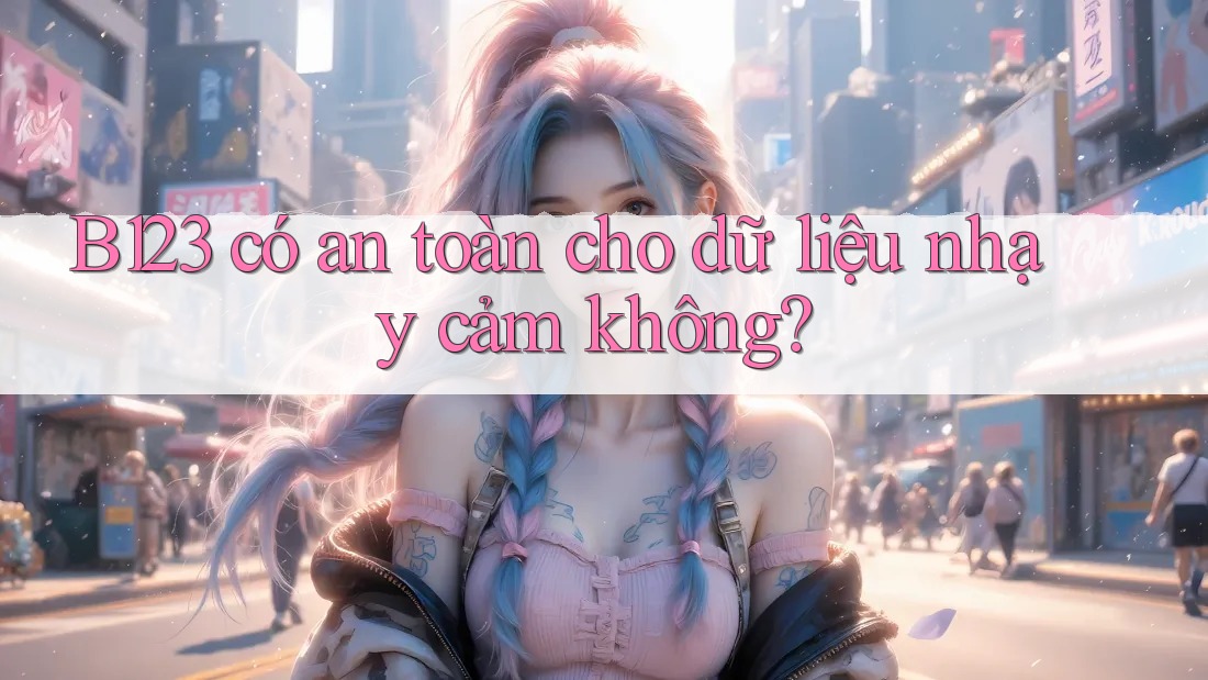 b123 có an toàn cho dữ liệu nhạy cảm không?