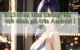 b123 có an toàn không bài viết đánh giá trên Android 14