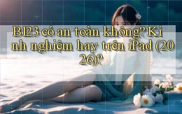 B123 có an toàn không kinh nghiệm hay trên iPad (2026)