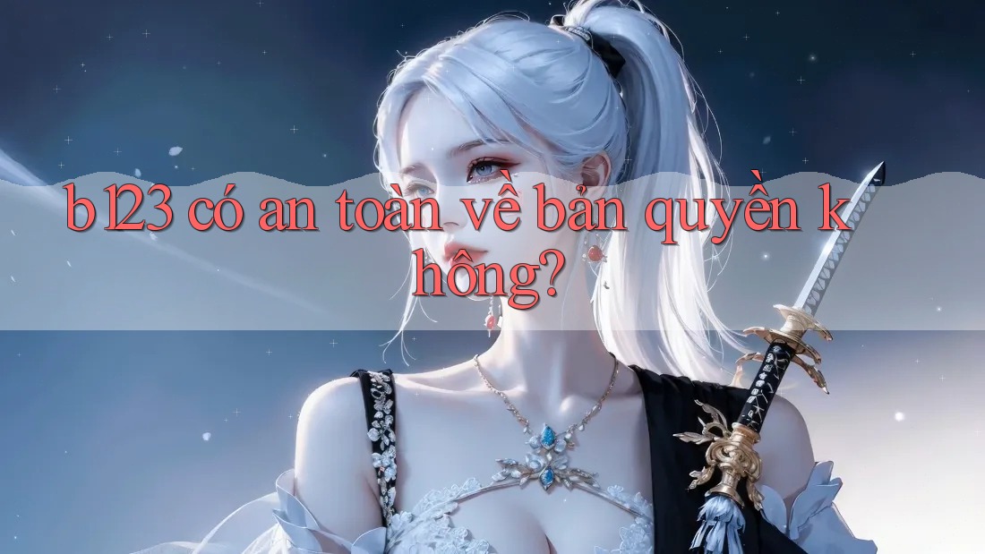 b123 có an toàn về bản quyền không?