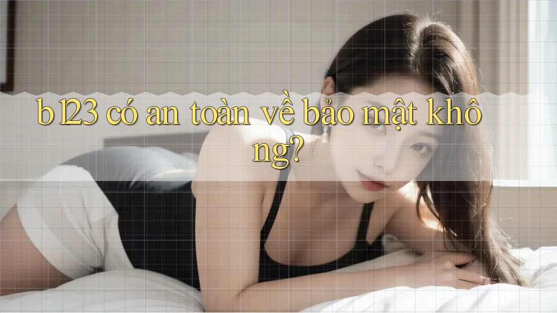 b123 có an toàn về bảo mật không?