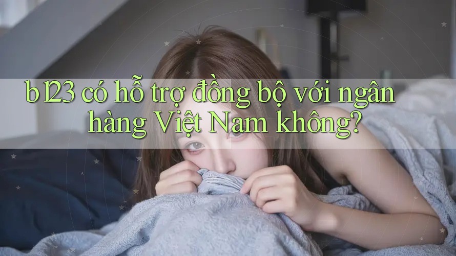 b123 có hỗ trợ đồng bộ với ngân hàng Việt Nam không?