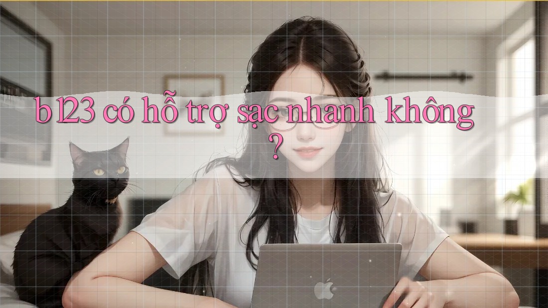 b123 có hỗ trợ sạc nhanh không?
