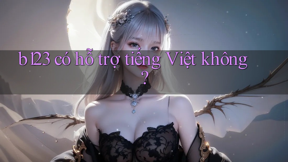 B123 có hỗ trợ tiếng Việt không? B123 có hỗ trợ tiếng Việt không?
