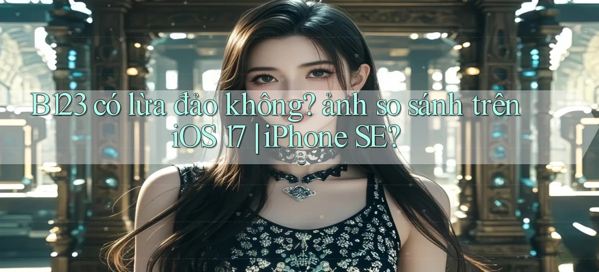 B123 có lừa đảo không ảnh so sánh trên iOS 17 iPhone SE