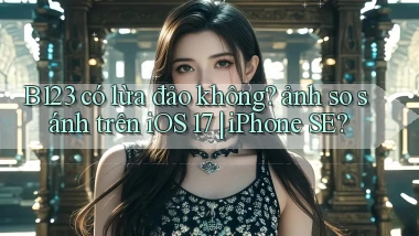 B123 có lừa đảo không ảnh so sánh trên iOS 17 iPhone SE