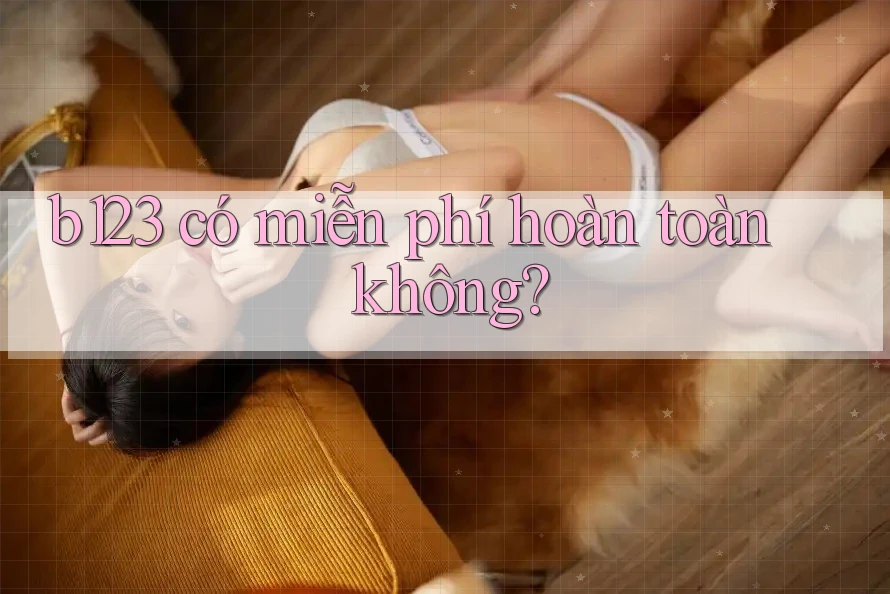 b123 có miễn phí hoàn toàn không?