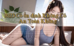 b123 có ổn định không có an toàn không