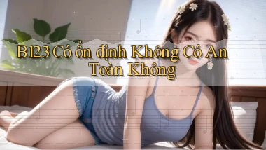 b123 có ổn định không có an toàn không