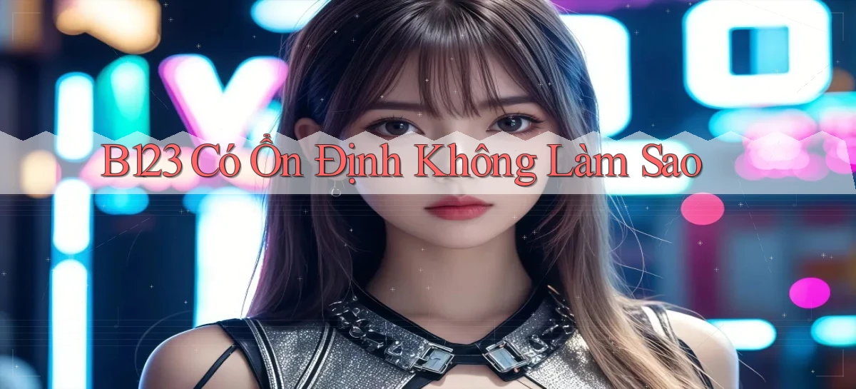 b123 có ổn định không làm sao