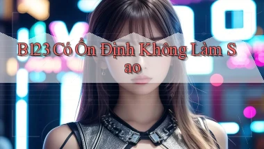 b123 có ổn định không làm sao