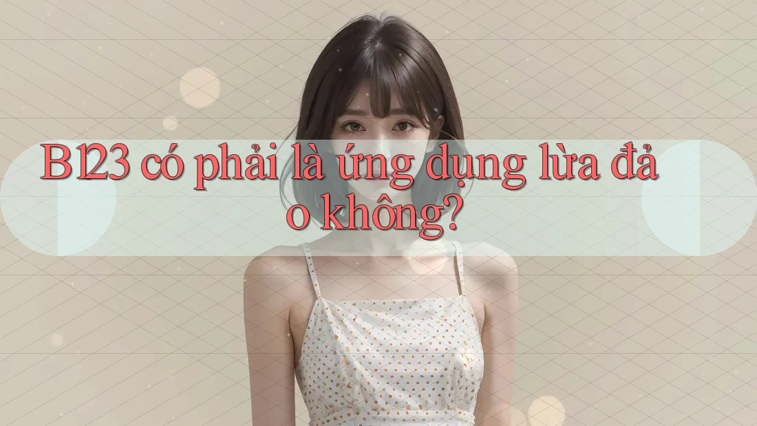 B123 có phải là ứng dụng lừa đảo không?