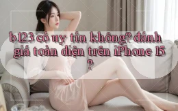 b123 có uy tín không đánh giá toàn diện trên iPhone 15