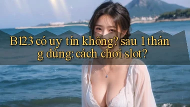 B123 có uy tín không sau 1 tháng dùng cách chơi slot