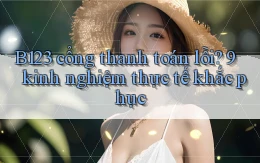 B123 cổng thanh toán lỗi 9 kinh nghiệm thực tế khắc phục
