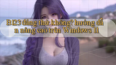B123 đáng thử không hướng dẫn nâng cao trên Windows 11